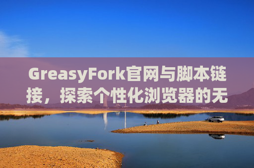 GreasyFork官网与脚本链接，探索个性化浏览器的无限可能