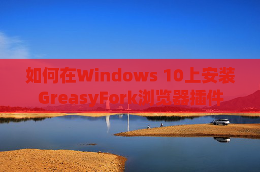 如何在Windows 10上安装GreasyFork浏览器插件
