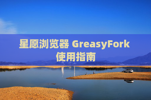 星愿浏览器 GreasyFork 使用指南