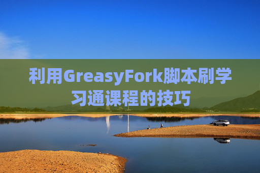 利用GreasyFork脚本刷学习通课程的技巧