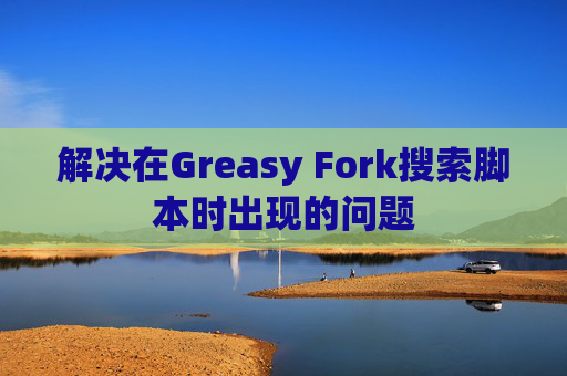 解决在Greasy Fork搜索脚本时出现的问题