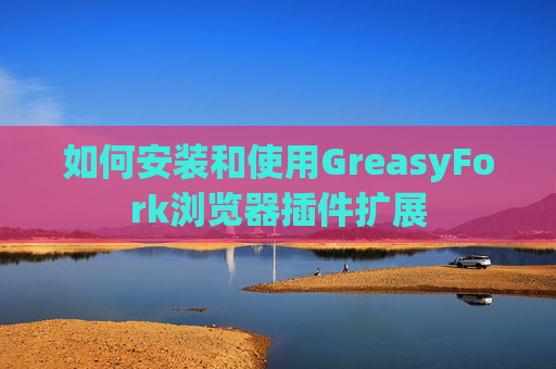 如何安装和使用GreasyFork浏览器插件扩展