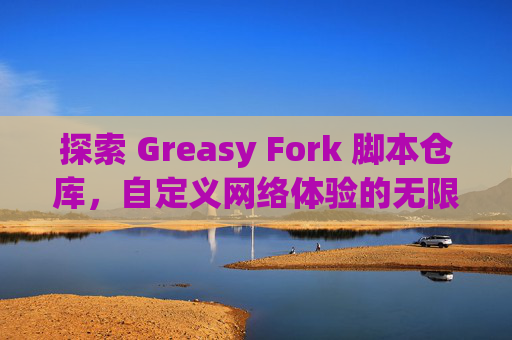 探索 Greasy Fork 脚本仓库，自定义网络体验的无限可能